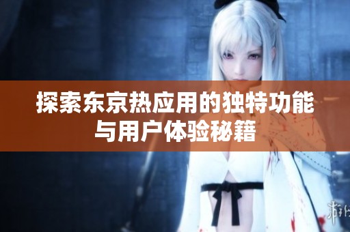 探索东京热应用的独特功能与用户体验秘籍