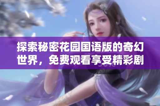 探索秘密花园国语版的奇幻世界，免费观看享受精彩剧情