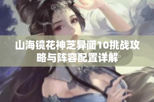 山海镜花神芝异闻10挑战攻略与阵容配置详解