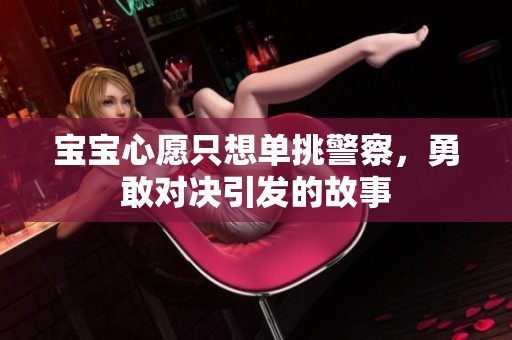 宝宝心愿只想单挑警察，勇敢对决引发的故事