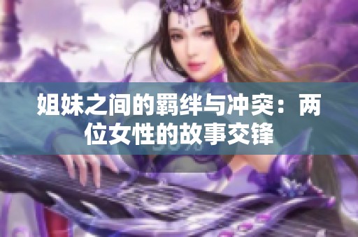 姐妹之间的羁绊与冲突：两位女性的故事交锋