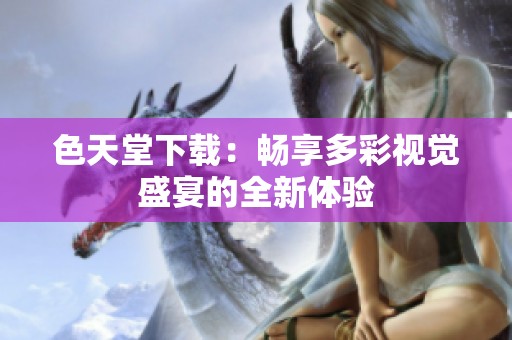 色天堂下载：畅享多彩视觉盛宴的全新体验