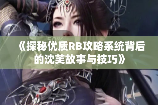 《探秘优质RB攻略系统背后的沈芙故事与技巧》