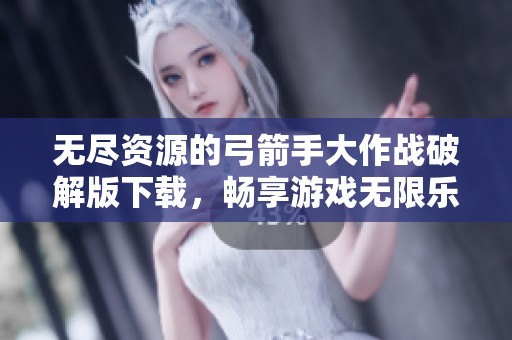 无尽资源的弓箭手大作战破解版下载，畅享游戏无限乐趣