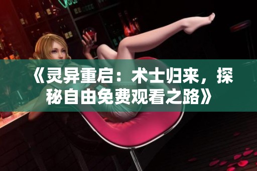 《灵异重启：术士归来，探秘自由免费观看之路》