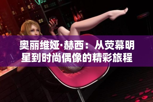 奥丽维娅·赫西：从荧幕明星到时尚偶像的精彩旅程