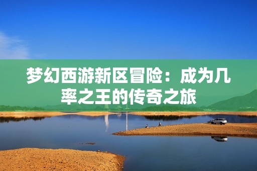 梦幻西游新区冒险：成为几率之王的传奇之旅