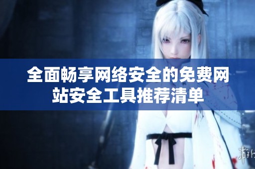 全面畅享网络安全的免费网站安全工具推荐清单