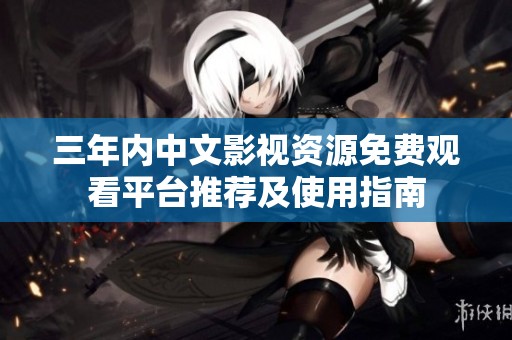 三年内中文影视资源免费观看平台推荐及使用指南