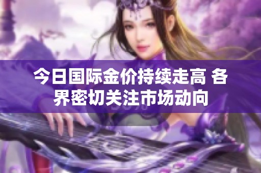 今日国际金价持续走高 各界密切关注市场动向