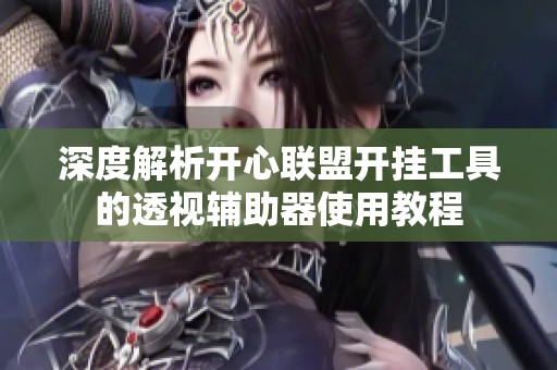 深度解析开心联盟开挂工具的透视辅助器使用教程