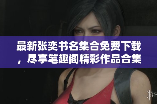 最新张奕书名集合免费下载，尽享笔趣阁精彩作品合集