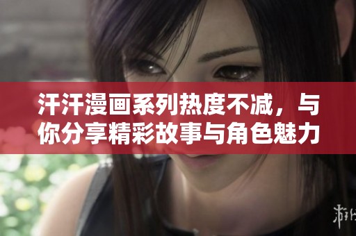 汗汗漫画系列热度不减，与你分享精彩故事与角色魅力