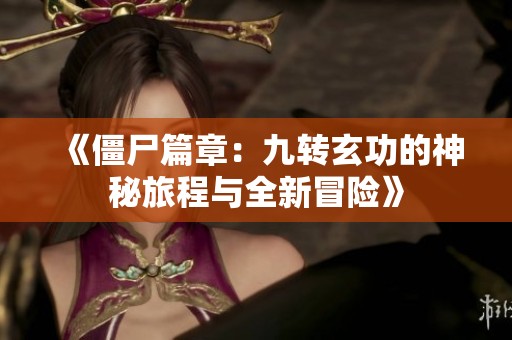 《僵尸篇章：九转玄功的神秘旅程与全新冒险》
