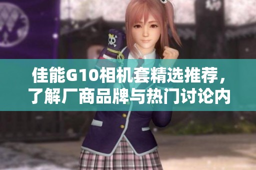 佳能G10相机套精选推荐，了解厂商品牌与热门讨论内容