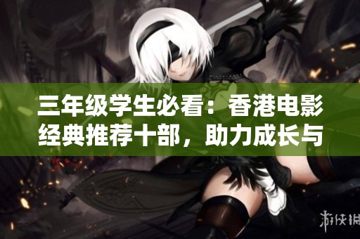 三年级学生必看：香港电影经典推荐十部，助力成长与启发