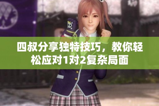 四叔分享独特技巧，教你轻松应对1对2复杂局面