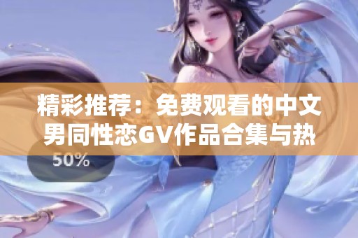 精彩推荐：免费观看的中文男同性恋GV作品合集与热辣影片分享