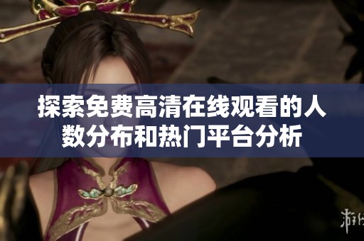 探索免费高清在线观看的人数分布和热门平台分析