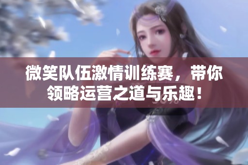 微笑队伍激情训练赛，带你领略运营之道与乐趣！