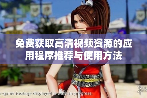 免费获取高清视频资源的应用程序推荐与使用方法