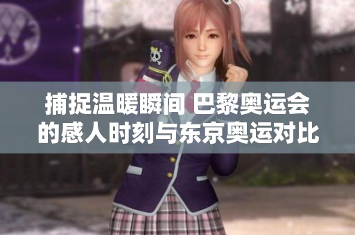 捕捉温暖瞬间 巴黎奥运会的感人时刻与东京奥运对比