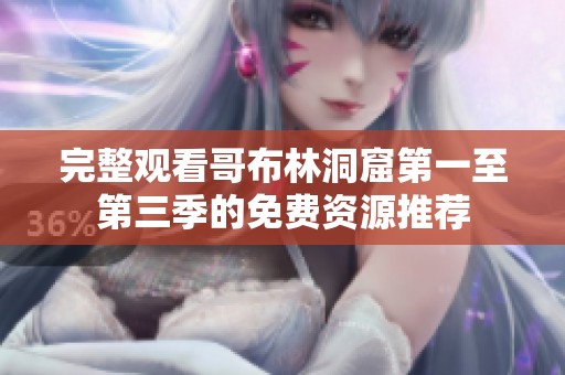 完整观看哥布林洞窟第一至第三季的免费资源推荐
