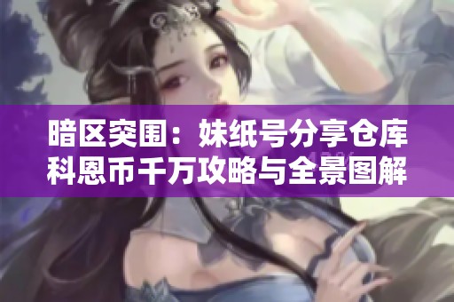 暗区突围：妹纸号分享仓库科恩币千万攻略与全景图解
