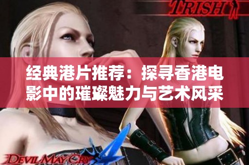 经典港片推荐：探寻香港电影中的璀璨魅力与艺术风采