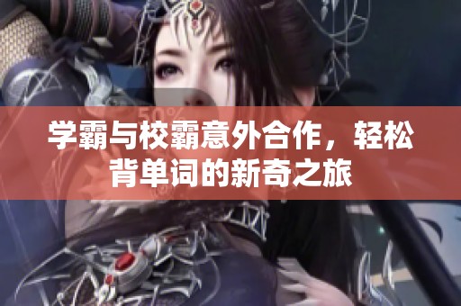 学霸与校霸意外合作，轻松背单词的新奇之旅