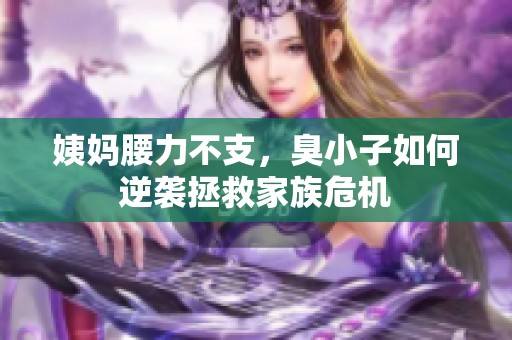姨妈腰力不支，臭小子如何逆袭拯救家族危机