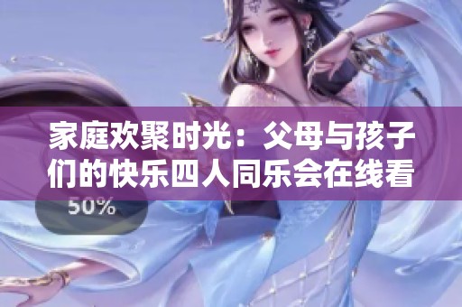 家庭欢聚时光：父母与孩子们的快乐四人同乐会在线看