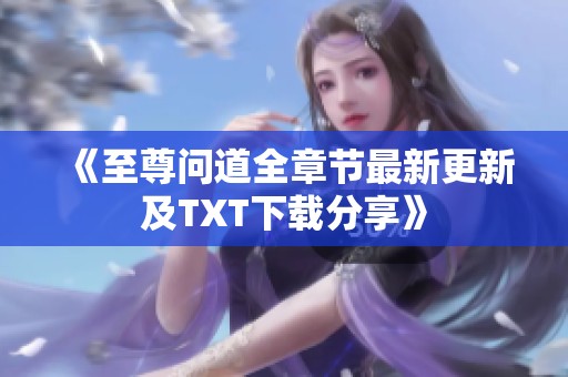 《至尊问道全章节最新更新及TXT下载分享》