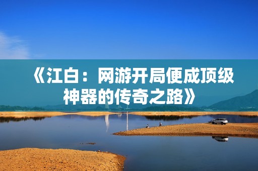 《江白：网游开局便成顶级神器的传奇之路》