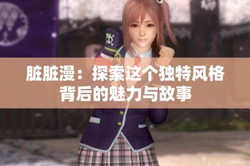 脏脏漫：探索这个独特风格背后的魅力与故事