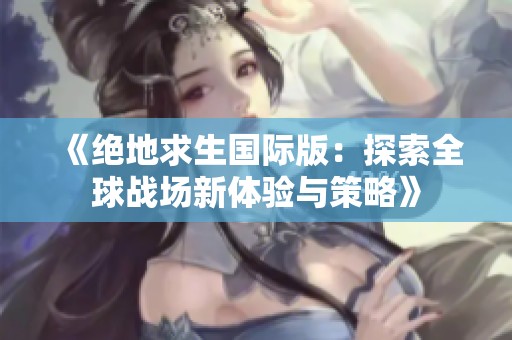 《绝地求生国际版：探索全球战场新体验与策略》