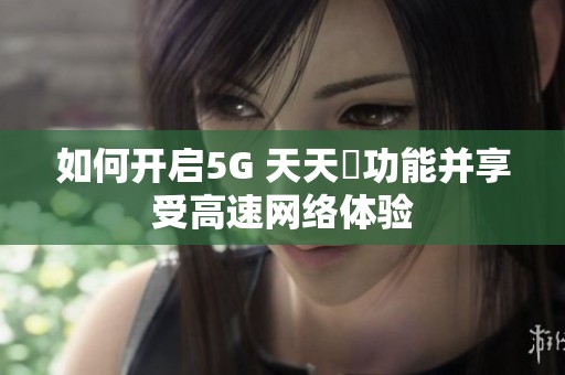 如何开启5G 天天奭功能并享受高速网络体验
