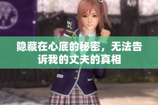 隐藏在心底的秘密，无法告诉我的丈夫的真相