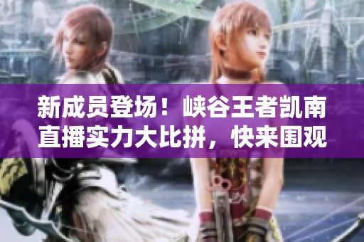 新成员登场！峡谷王者凯南直播实力大比拼，快来围观！