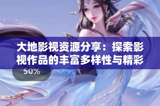 大地影视资源分享：探索影视作品的丰富多样性与精彩内容
