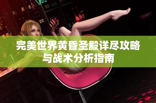 完美世界黄昏圣殿详尽攻略与战术分析指南