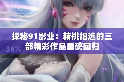 探秘91影业：精挑细选的三部精彩作品重磅回归