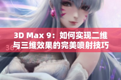3D Max 9：如何实现二维与三维效果的完美喷射技巧