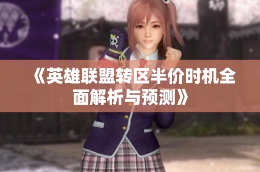 《英雄联盟转区半价时机全面解析与预测》