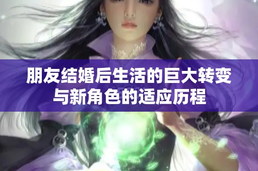 朋友结婚后生活的巨大转变与新角色的适应历程