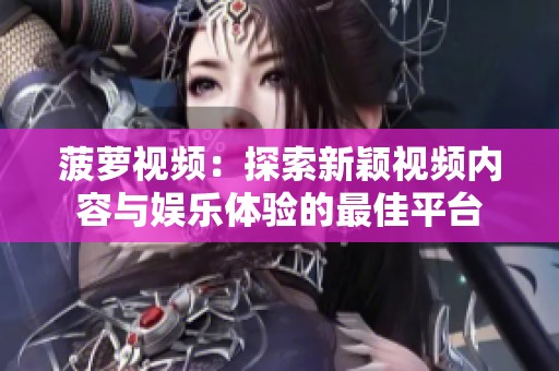 菠萝视频：探索新颖视频内容与娱乐体验的最佳平台