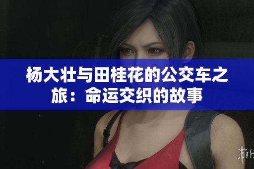 杨大壮与田桂花的公交车之旅：命运交织的故事