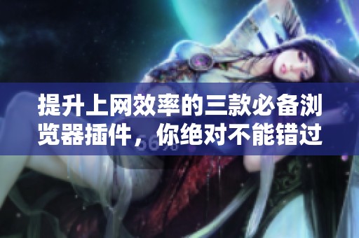 提升上网效率的三款必备浏览器插件，你绝对不能错过