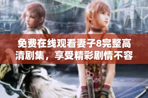 免费在线观看妻子8完整高清剧集，享受精彩剧情不容错过