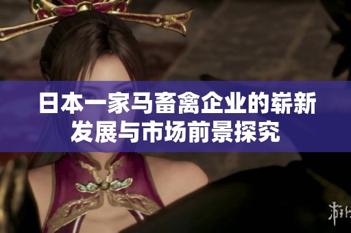 日本一家马畜禽企业的崭新发展与市场前景探究